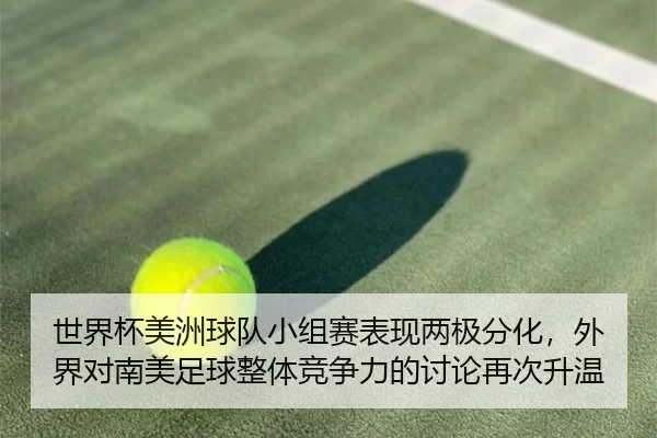 世界杯美洲球队小组赛表现两极分化，外界对南美足球整体竞争力的讨论再次升温